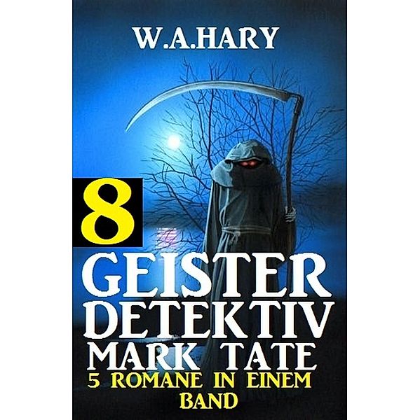 Geister-Detektiv Mark Tate 8 - 5 Romane in einem Band / Geister-Detektiv Urban Fantasy Serie Bd.8, W. A. Hary