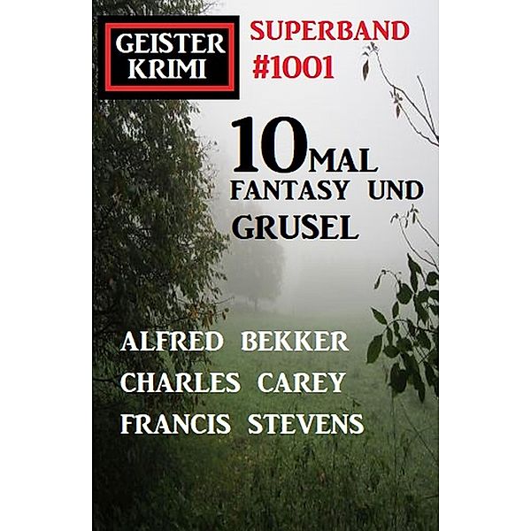 Geisterkrimi Superband 1001: 10mal Fantasy und Grusel, Alfred Bekker, Charles Carey, Francis Stevens