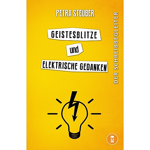 Geistesblitze und elektrische Gedanken / Der Schreibbegleiter für Schreibtalente, Petra Steuber