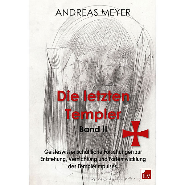 Geisteswissenschaftliche Forschungen und Hintergründe zur Entstehung, Vernichtung und Fortentwicklung des Templerimpulses, Andreas Meyer