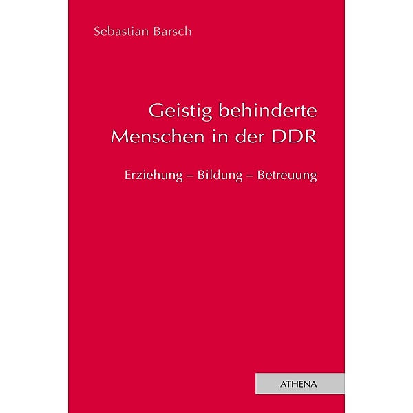 Geistig behinderte Menschen in der DDR / Lehren und Lernen mit behinderten Menschen Bd.12, Sebastian Barsch
