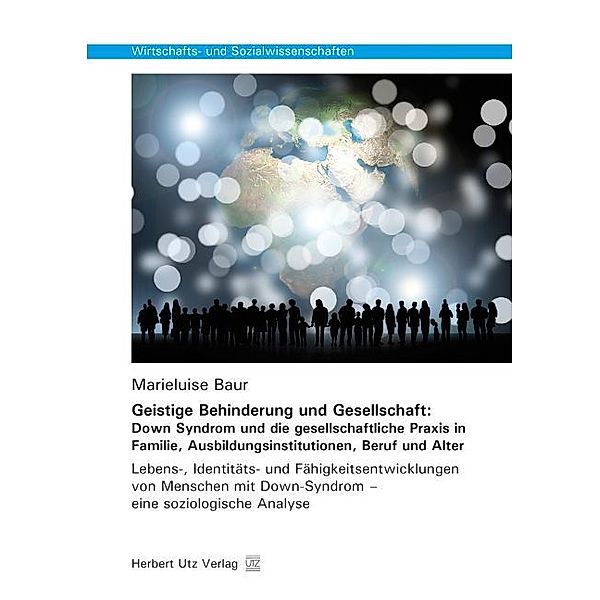 Geistige Behinderung und Gesellschaft: Down Syndrom und die gesellschaftliche Praxis in Familie, Ausbildungsinstitutionen, Beruf und Alter, Marieluise A. Ch. Baur