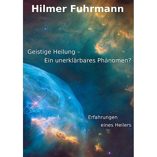 Geistige Heilung-ein unerklärbares Phänomen?, Hilmer Fuhrmann