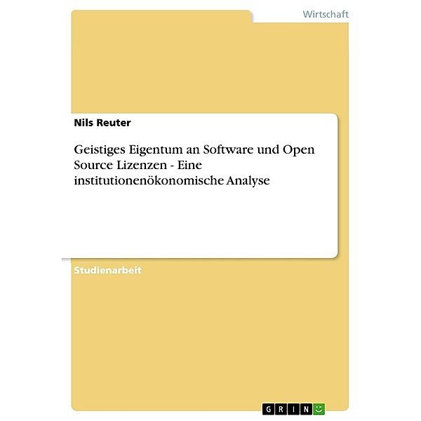 Geistiges Eigentum an Software und Open Source Lizenzen - Eine institutionenökonomische Analyse, Nils Reuter