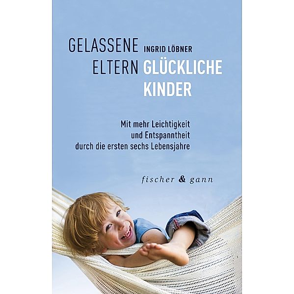 Gelassene Eltern-Glückliche Kinder, Ingrid Löbner