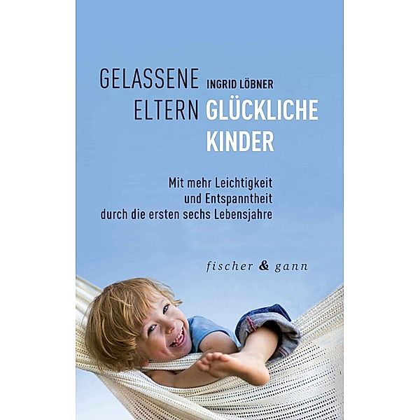 Gelassene Eltern - Glückliche Kinder, Ingrid Löbner