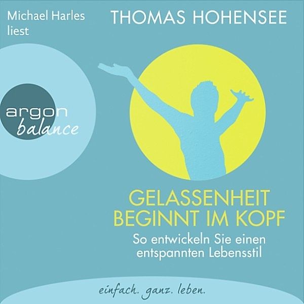 Gelassenheit beginnt im Kopf - So entwickeln Sie einen entspannten Lebensstil, Thomas Hohensee