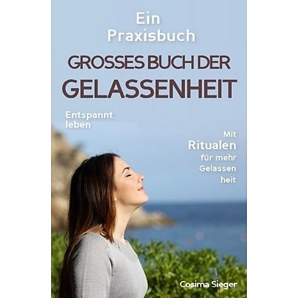 Gelassenheit: DAS GROSSE BUCH DER GELASSENHEIT! Wie Sie auf tiefer Ebene Gelassenheit finden und ein für alle Mal Ihren, Cosima Sieger