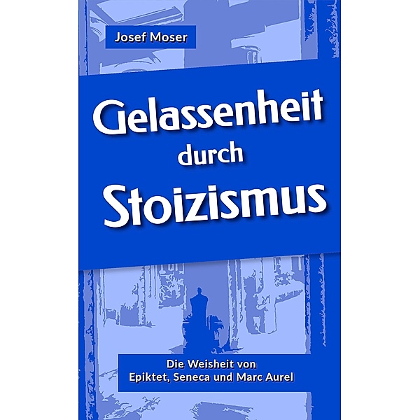 Gelassenheit durch Stoizismus / Große Denker leicht verständlich Bd.1, Josef Moser