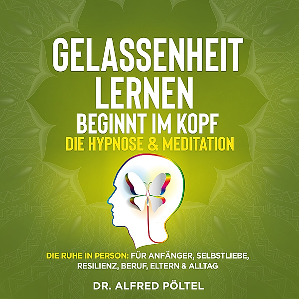 Gelassenheit lernen beginnt im Kopf - Die Hypnose & Meditation, Dr. Alfred Pöltel