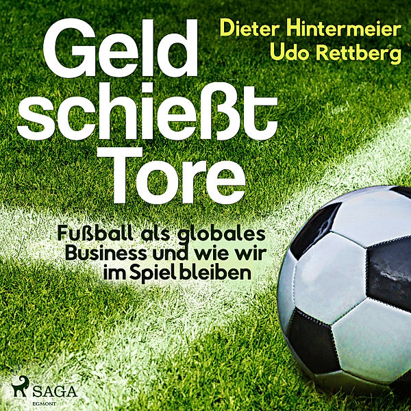 Geld schießt Tore - Fußball als globales Business - und wie wir im Spiel bleiben, Udo Rettberg, Dieter Hintermeier