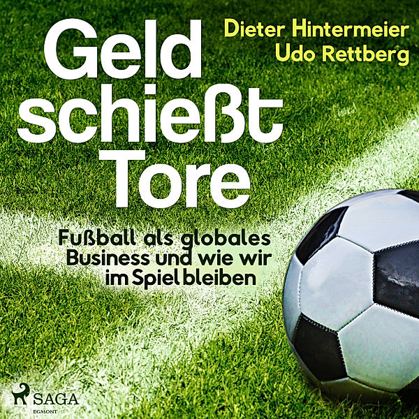 Geld schiesst Tore - Fussball als globales Business - und wie wir im Spiel bleiben, Udo Rettberg, Dieter Hintermeier