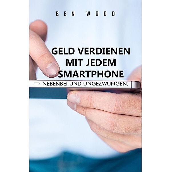 Geld verdienen mit jedem Smartphone, Ben Wood