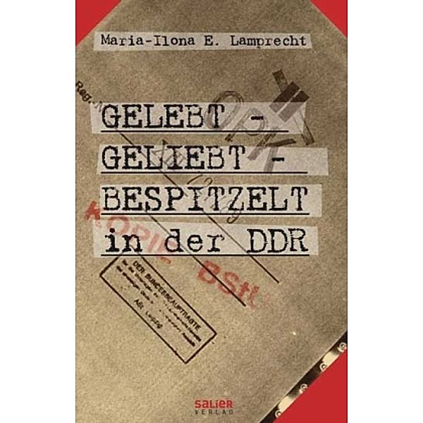 Gelebt, geliebt, bespitzelt in der DDR, Maria-Ilona E. Lamprecht