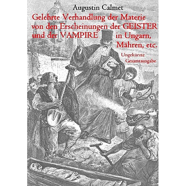 Gelehrte Verhandlung der Materie von den Erscheinungen der Geister, und der Vampire in Ungarn, Mähren, etc., Augustin Calmet