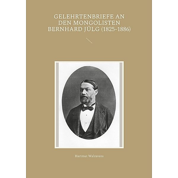 Gelehrtenbriefe an den Mongolisten Bernhard Jülg (1825-1886), Hartmut Walravens