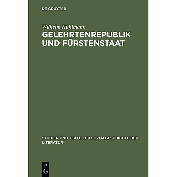 Gelehrtenrepublik und Fürstenstaat / Studien und Texte zur Sozialgeschichte der Literatur Bd.3, Wilhelm Kühlmann