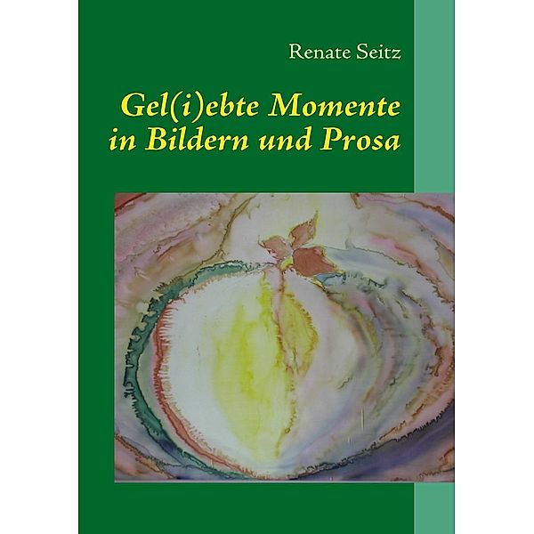 Gel(i)ebte Momente in Bildern und Prosa, Renate Seitz