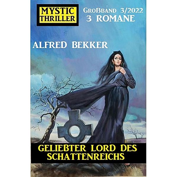 Geliebter Lord des Schattenreichs: Mystic Thriller Grossband 3 Romane 3/2022, Alfred Bekker