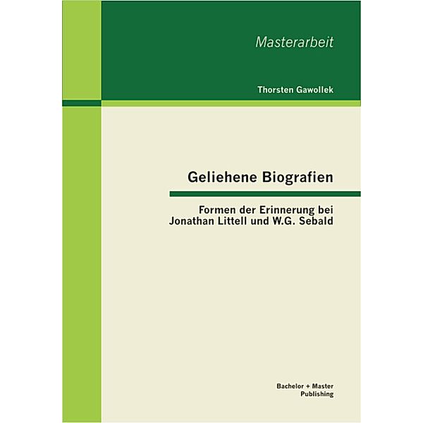 Geliehene Biografien: Formen der Erinnerung bei Jonathan Littell und W.G. Sebald, Thorsten Gawollek