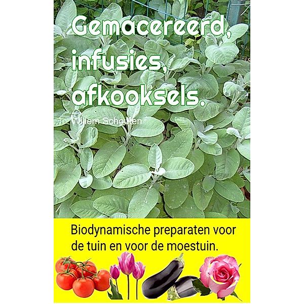 Gemacereerd, infusies, afkooksels. Biodynamische preparaten voor de tuin en voor de moestuin., Willem Schouten