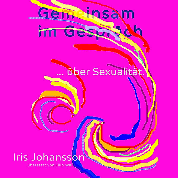 Gemeinsam im Gespräch ... mit Iris - 2 - Gemeinsam im Gespräch ... über Sexualität., Iris Johansson