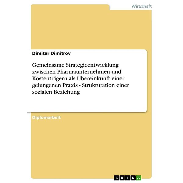 Gemeinsame Strategieentwicklung zwischen Pharmaunternehmen und Kostenträgern als Übereinkunft einer gelungenen Praxis - Strukturation einer sozialen Beziehung, Dimitar Dimitrov