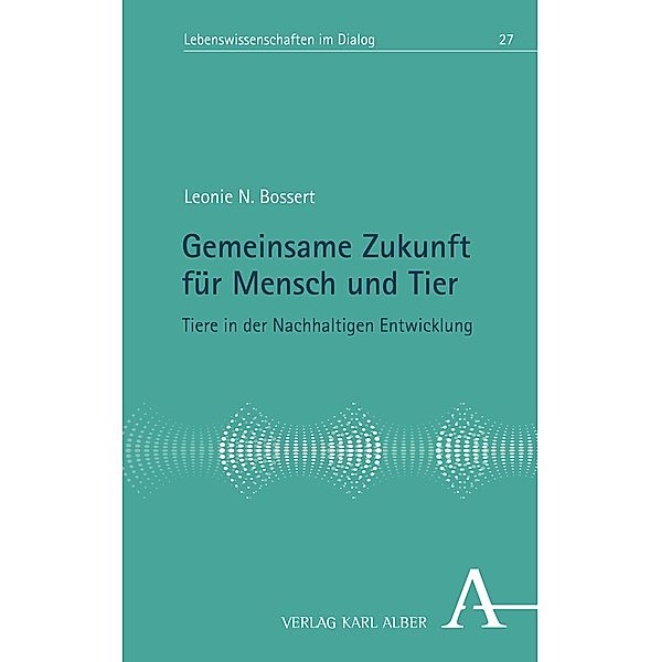 Gemeinsame Zukunft für Mensch und Tier / Lebenswissenschaften im Dialog Bd.27, Leonie N. Bossert