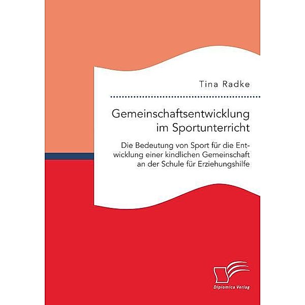Gemeinschaftsentwicklung im Sportunterricht: Die Bedeutung von Sport für die Entwicklung einer kindlichen Gemeinschaft an der Schule für Erziehungshilfe, Tina Radke