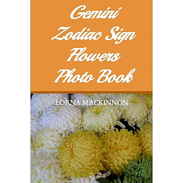 Gemini Zodiac Sign Flowers Photo Book (Zodiac Sign Flowers Photo books for Individual ZodiacSigns, #5) / Zodiac Sign Flowers Photo books for Individual ZodiacSigns, Lorna Mackinnon