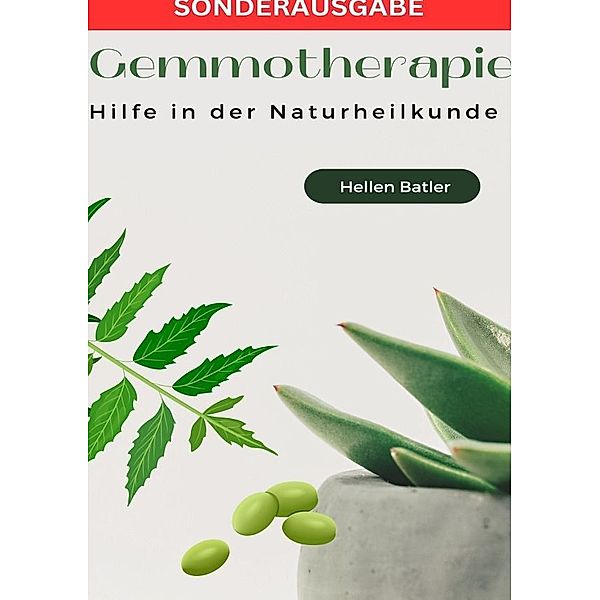 Gemmotherapie: Hilfe in der Naturheilkunde - BONUS Rezepte 2023 -: Die geheime Energie der Natur für ganzheitliche Gesundheit und Vitalität - SONDERAUSGABE, Hellen Batler