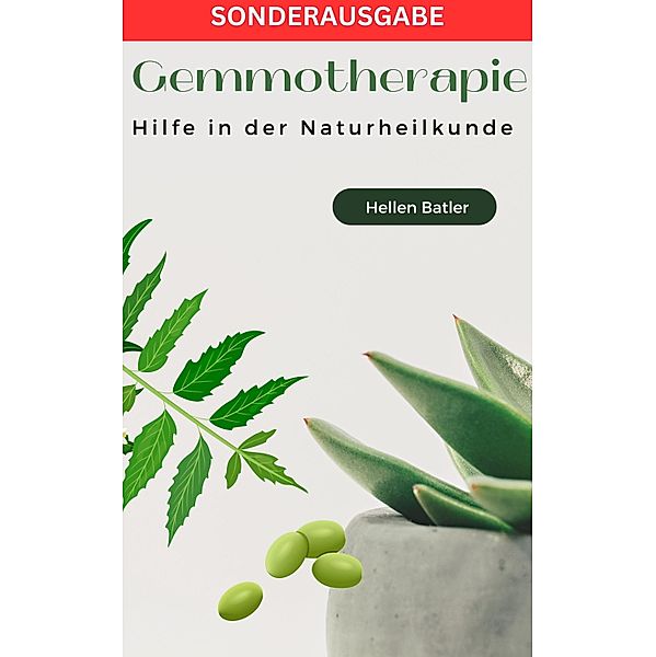 Gemmotherapie: Hilfe in der Naturheilkunde - BONUS Rezepte -: Die geheime Energie der Natur, Hellen Batler