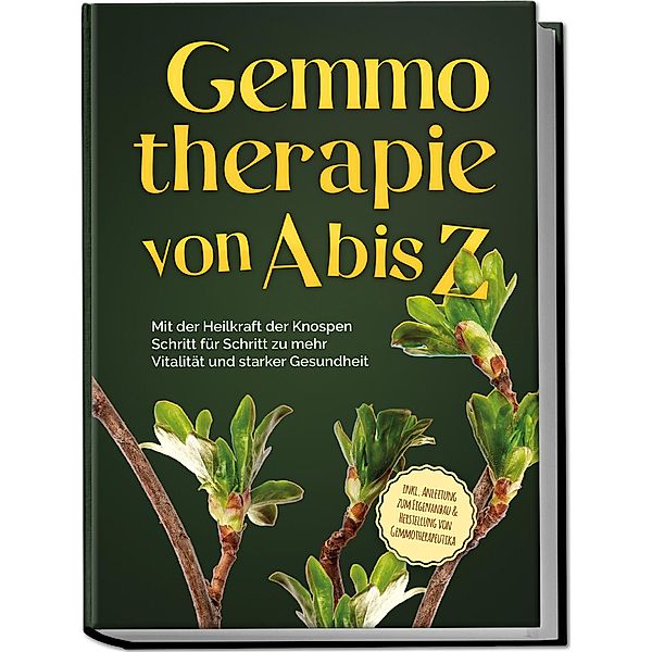 Gemmotherapie von A bis Z: Mit der Heilkraft der Knospen Schritt für Schritt zu mehr Vitalität und starker Gesundheit - inkl. Anleitung zum Eigenanbau & Herstellung von Gemmotherapeutika, Karin Thiemann