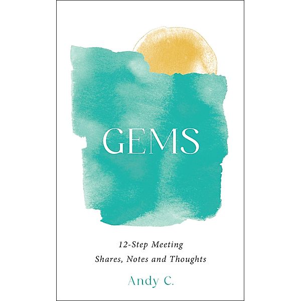 GEMS, 12-Step Meeting Shares, Notes and Thoughts (Meditations on Addiction and Recovery, #1) / Meditations on Addiction and Recovery, Andy C