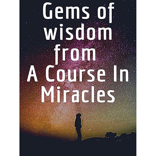 Gems of wisdom from A Course In Miracles., Angela Heal