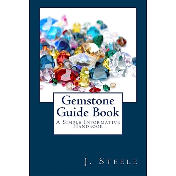 Gemstone Guide Book: A Simple Informative Handbook, J. Steele