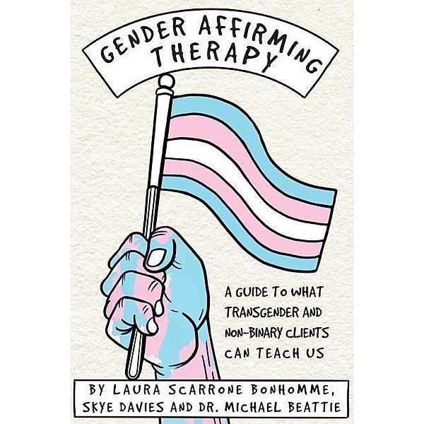 Gender Affirming Therapy: A Guide to What Transgender and Non-Binary Clients Can Teach Us, Laura Scarrone Bonhomme, Skye Davies, Michael Beattie