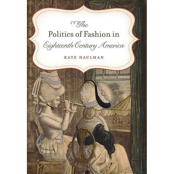 Gender and American Culture: The Politics of Fashion in Eighteenth-Century America, Kate Haulman