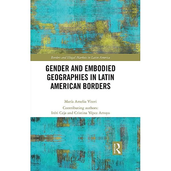Gender and Embodied Geographies in Latin American Borders, Maria Amelia Viteri, Iréri Ceja, Cristina Yépez Arroyo