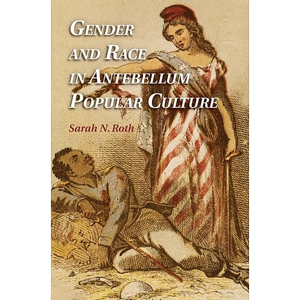 Gender and Race in Antebellum Popular Culture, Sarah N. Roth
