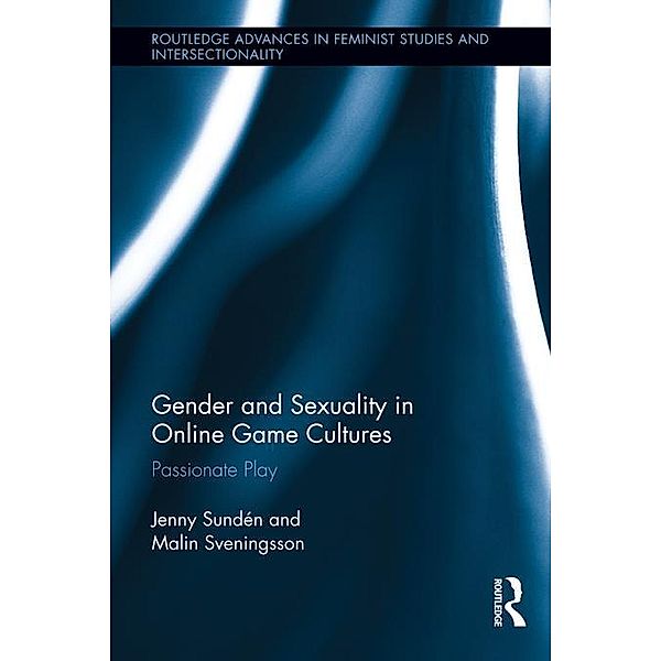 Gender and Sexuality in Online Game Cultures / Routledge Advances in Feminist Studies and Intersectionality, Jenny Sundén, Malin Sveningsson