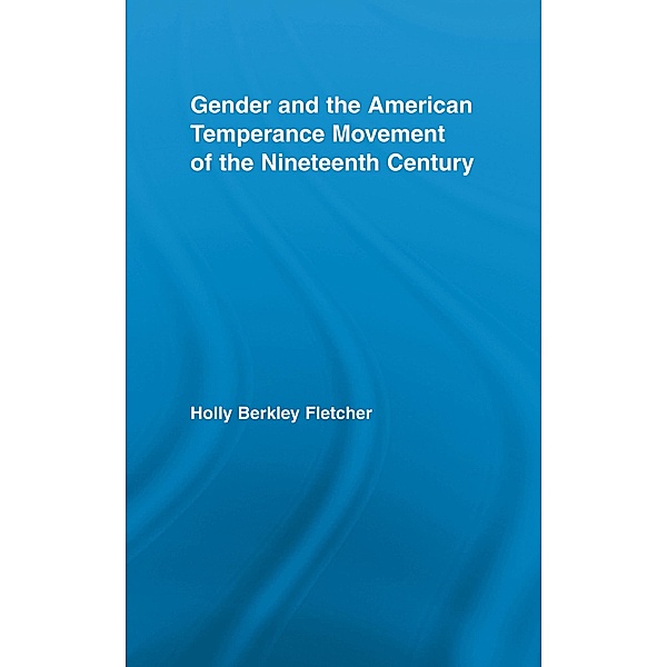 Gender and the American Temperance Movement of the Nineteenth Century, Holly Berkley Fletcher