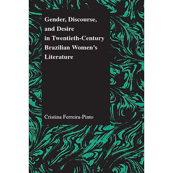 Gender, Discourse, and Desire in Twentieth-Century Brazilian Women's Literature / Purdue Studies in Romance Literatures Bd.29, Cristina Ferreira-Pinto