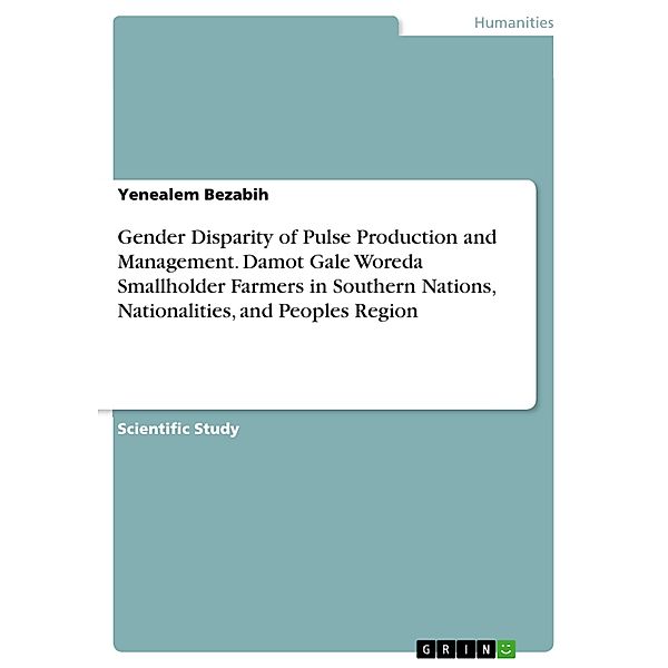 Gender Disparity of Pulse Production and Management. Damot Gale Woreda Smallholder Farmers in Southern Nations, Nationalities, and Peoples Region, Yenealem Bezabih