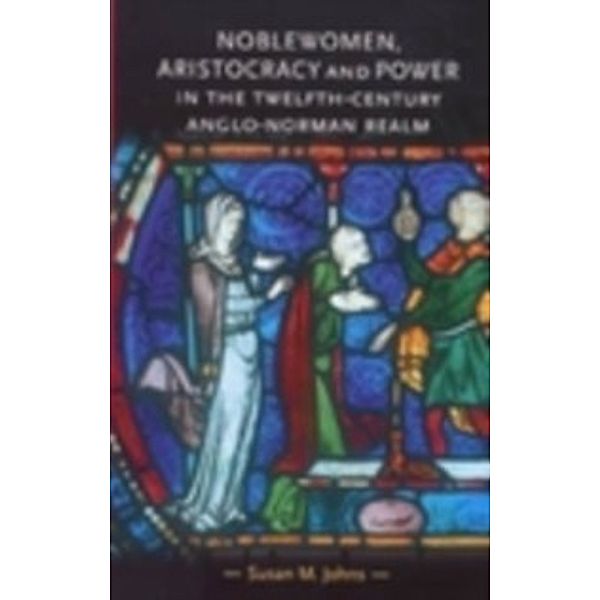 Gender in History: Noblewomen, aristocracy and power in the twelfth-century Anglo-Norman realm, Susan Johns