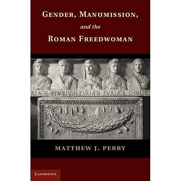 Gender, Manumission, and the Roman Freedwoman, Matthew J. Perry