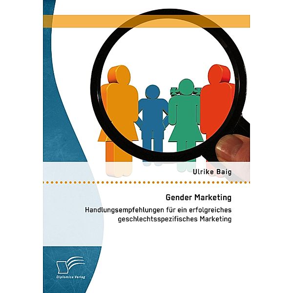 Gender Marketing: Handlungsempfehlungen für ein erfolgreiches geschlechtsspezifisches Marketing, Ulrike Baig