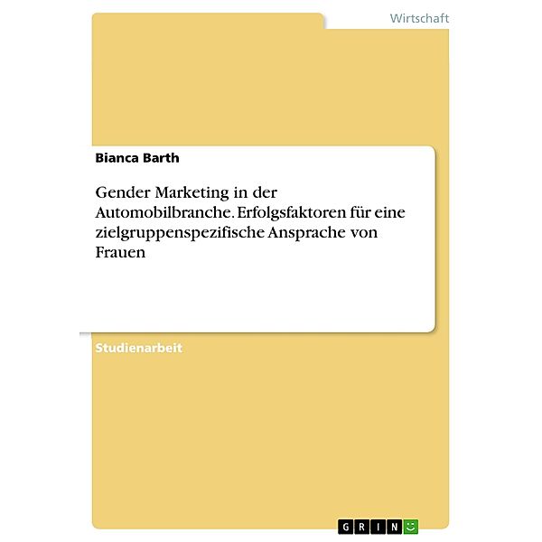 Gender Marketing in der Automobilbranche. Erfolgsfaktoren für eine zielgruppenspezifische Ansprache von Frauen, Bianca Barth