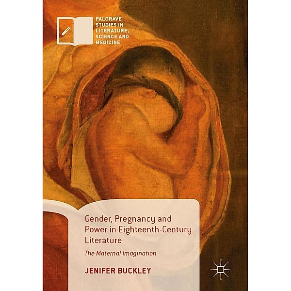 Gender, Pregnancy and Power in Eighteenth-Century Literature / Palgrave Studies in Literature, Science and Medicine, Jenifer Buckley