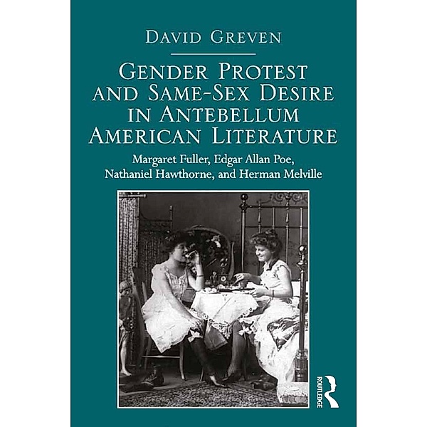 Gender Protest and Same-Sex Desire in Antebellum American Literature, David Greven